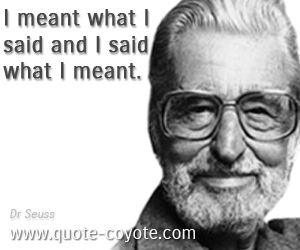 Mean quotes - I meant what I said and I said what I meant. 