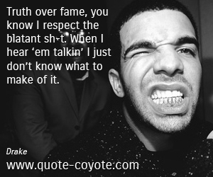 Talking quotes - Truth over fame, you know I respect the blatant sh-t. When I hear ‘em talkin’ I just don’t know what to make of it.