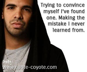  quotes - Trying to convince myself I’ve found one. Making the mistake I never learned from.