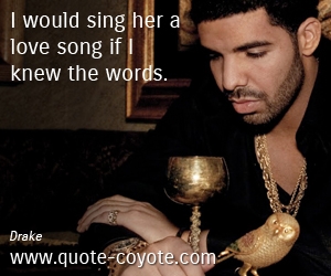  quotes - I would sing her a love song if I knew the words.