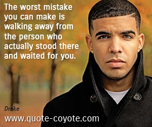  quotes - The worst mistake you can make is walking away from the person who actually stood there and waited for you.