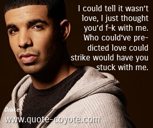  quotes - I could tell it wasn’t love, I just thought you’d f–k with me. Who could’ve predicted love could strike would have you stuck with me.