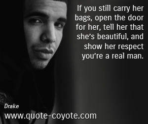 Real quotes - If you still carry her bags, open the door for her, tell her that she’s beautiful, and show her respect you’re a real man.