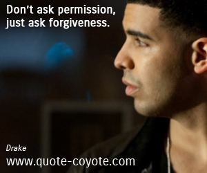 Forgive quotes - Don’t ask permission, just ask forgiveness.