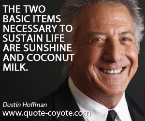Dustin Hoffman - The two basic items necessary to sustain life are sunshine and coconut milk.