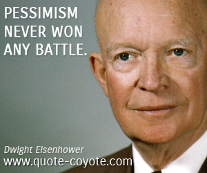 Dwight Eisenhower - Pessimism never won any battle.