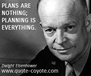 Dwight Eisenhower - Plans are nothing; planning is everything.