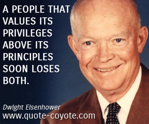 Dwight Eisenhower - A people that values its privileges above its principles soon loses both.