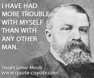  quotes - I have had more trouble with myself than with any other man.