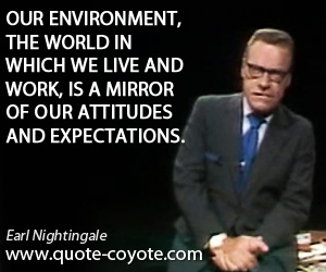 Environment quotes - Our environment, the world in which we live and work, is a mirror of our attitudes and expectations.