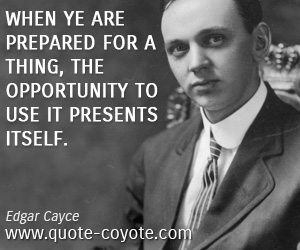 Inspirational quotes - When ye are prepared for a thing, the opportunity to use it presents itself.