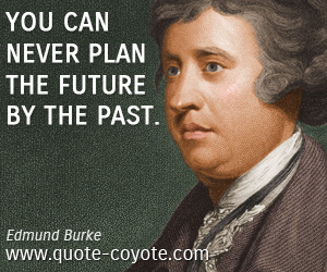 Edmund Burke - You can never plan the future by the past.
