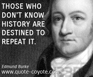 Edmund Burke - Those who don't know history are destined to repeat it.