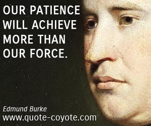 Edmund Burke - Our patience will achieve more than our force.