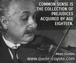  quotes - Common sense is the collection of prejudices acquired by age eighteen.