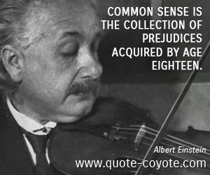 Albert Einstein - Common sense is the collection of prejudices acquired by age eighteen.