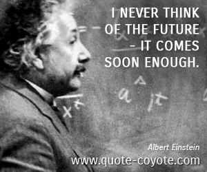 Fun quotes - <p>I never think of the future - it comes soon enough.</p>