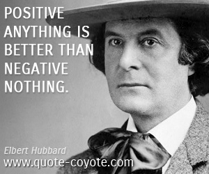 Fun quotes - Positive anything is better than negative nothing.