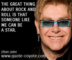 Elton John - The great thing about rock and roll is that someone like me can be a star.