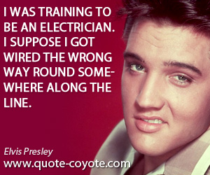 Way quotes - I was training to be an electrician. I suppose I got wired the wrong way round somewhere along the line.