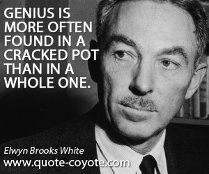 Found quotes - Genius is more often found in a cracked pot than in a whole one.