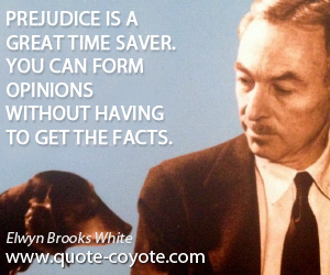  quotes - Prejudice is a great time saver. You can form opinions without having to get the facts.