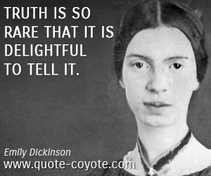 Emily Dickinson - Truth is so rare that it is delightful to tell it.