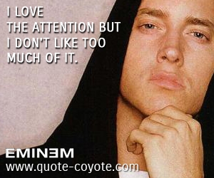  quotes - I love the attention but I don't like too much of it. 