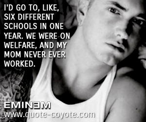 School quotes - I'd go to, like, six different schools in one year. We were on welfare, and my mom never ever worked.