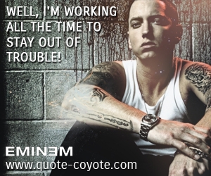  quotes - Well, I'm working all the time to stay out of trouble! 