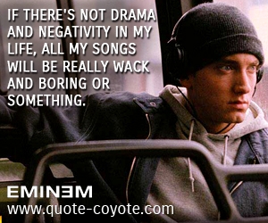 Song quotes - If there's not drama and negativity in my life, all my songs will be really wack and boring or something.