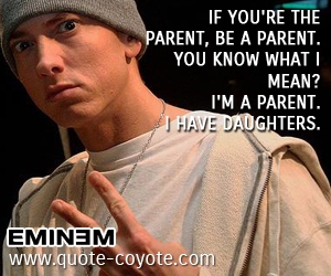 Life quotes - If you're the parent, be a parent. You know what I mean? I'm a parent. I have daughters. 