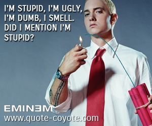  quotes - I'm stupid, I'm ugly, I'm dumb, I smell. Did I mention I'm stupid?