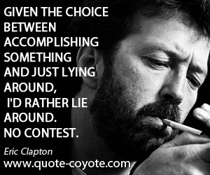 Choice quotes - Given the choice between accomplishing something and just lying around, I'd rather lie around. No contest.