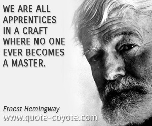  quotes - We are all apprentices in a craft where no one ever becomes a master.