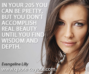  quotes - In your 20s you can be pretty, but you don't accomplish real beauty until you find wisdom and depth.