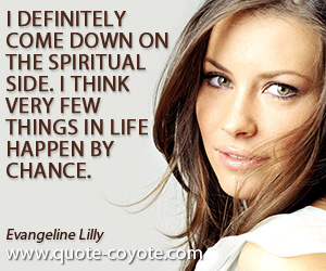 Chance quotes - I definitely come down on the spiritual side. I think very few things in life happen by chance.