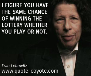  quotes - I figure you have the same chance of winning the lottery whether you play or not.