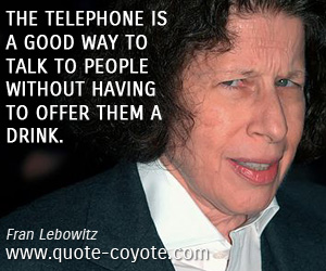 Telephone quotes - The telephone is a good way to talk to people without having to offer them a drink.