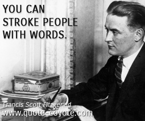 Francis Scott Fitzgerald - You can stroke people with words.