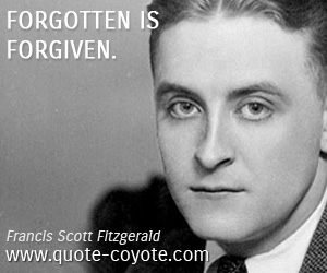Francis Scott Fitzgerald - Forgotten is forgiven.