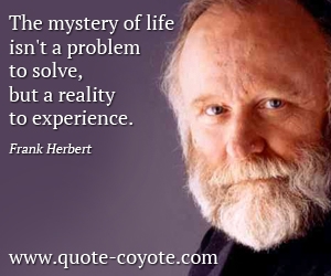  quotes - The mystery of life isn't a problem to solve, but a reality to experience.
