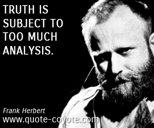 Wisdom quotes - Truth is subject to too much analysis.