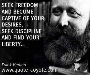 Discipline quotes - Seek freedom and become captive of your desires, seek discipline and find your liberty.