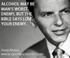  quotes - Alcohol may be man's worst enemy, but the bible says love your enemy.