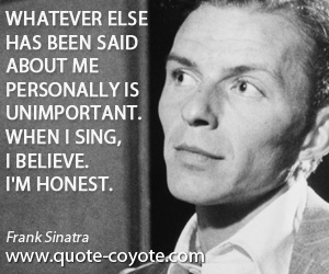 Honest quotes - Whatever else has been said about me personally is unimportant. When I sing, I believe. I'm honest.