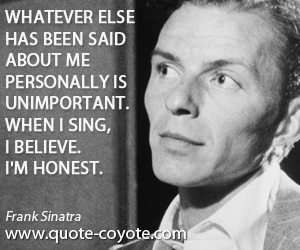 Unimportant quotes - Whatever else has been said about me personally is unimportant. When I sing, I believe. I'm honest.