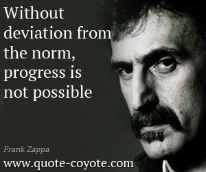Frank Zappa - Without deviation from the norm, progress is not possible.