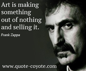  quotes - Art is making something out of nothing and selling it.