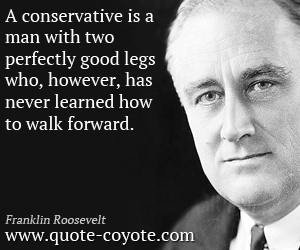 Conservative quotes - A conservative is a man with two perfectly good legs who, however, has never learned how to walk forward.